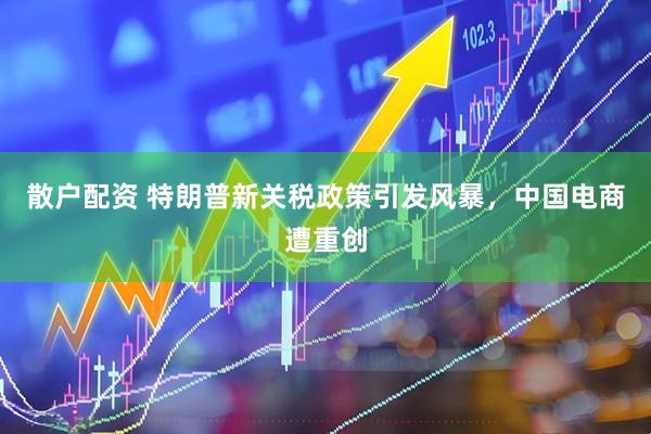 散户配资 特朗普新关税政策引发风暴，中国电商遭重创