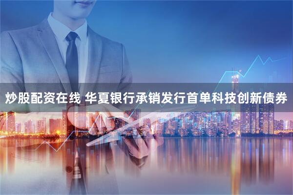 炒股配资在线 华夏银行承销发行首单科技创新债券
