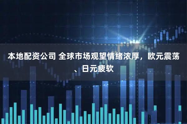 本地配资公司 全球市场观望情绪浓厚，欧元震荡、日元疲软