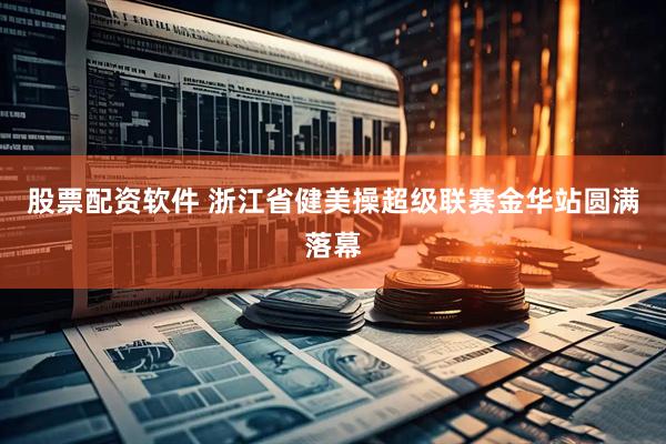 股票配资软件 浙江省健美操超级联赛金华站圆满落幕