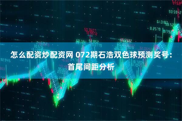怎么配资炒配资网 072期石浩双色球预测奖号：首尾间距分析