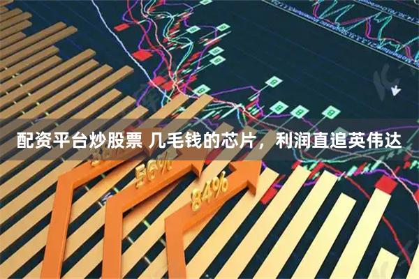 配资平台炒股票 几毛钱的芯片，利润直追英伟达